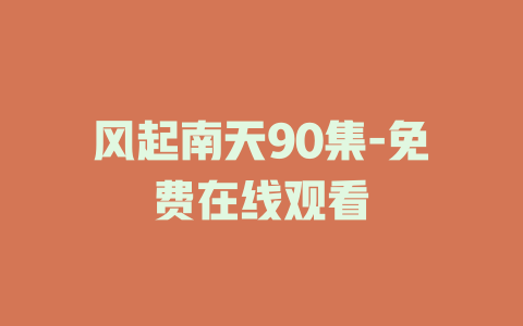 风起南天90集-免费在线观看