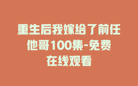 重生后我嫁给了前任他哥100集-免费在线观看