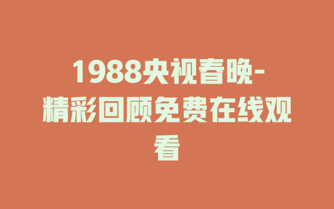 1988央视春晚-精彩回顾免费在线观看