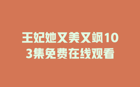 王妃她又美又飒103集免费在线观看
