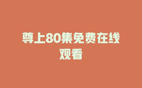 尊上80集免费在线观看