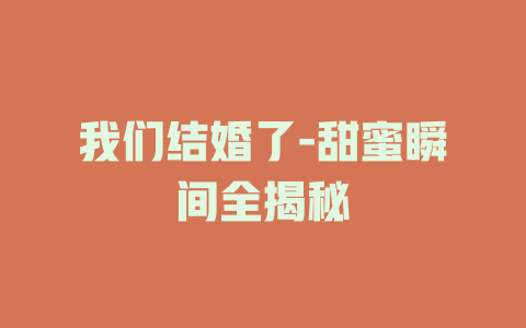 我们结婚了-甜蜜瞬间全揭秘