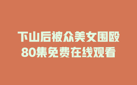 下山后被众美女围殴80集免费在线观看