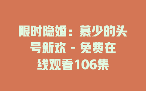 限时隐婚：慕少的头号新欢 - 免费在线观看106集