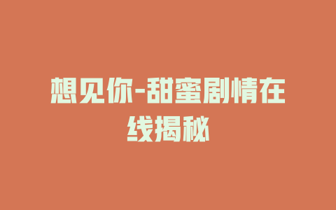 想见你-甜蜜剧情在线揭秘