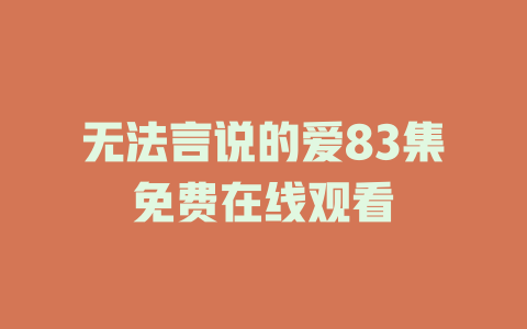 无法言说的爱83集免费在线观看