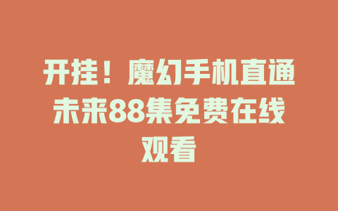 开挂！魔幻手机直通未来88集免费在线观看