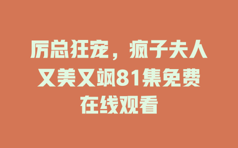 厉总狂宠，疯子夫人又美又飒81集免费在线观看