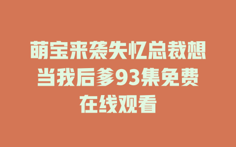 萌宝来袭失忆总裁想当我后爹93集免费在线观看