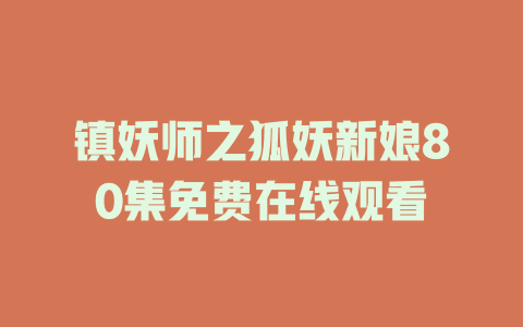 镇妖师之狐妖新娘80集免费在线观看