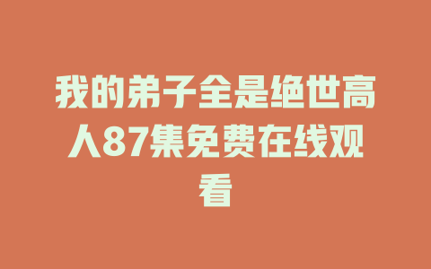 我的弟子全是绝世高人87集免费在线观看