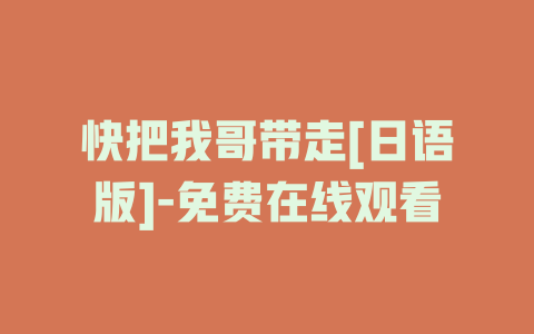 快把我哥带走[日语版]-免费在线观看