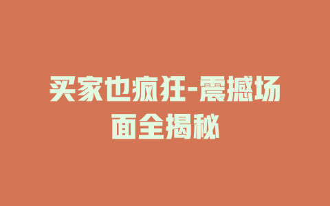买家也疯狂-震撼场面全揭秘