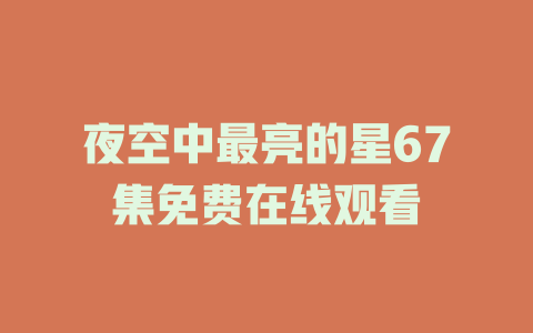 夜空中最亮的星67集免费在线观看