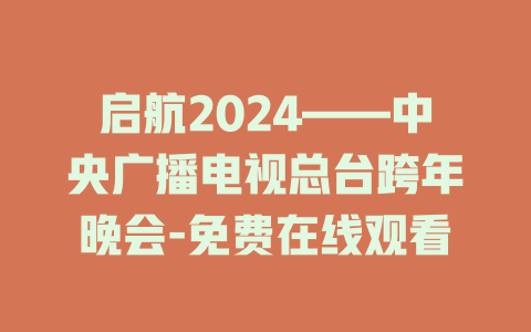 启航2024——中央广播电视总台跨年晚会-免费在线观看