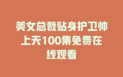 美女总裁贴身护卫帅上天100集免费在线观看