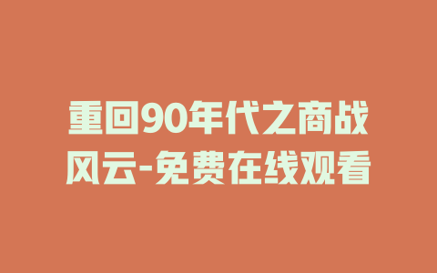 重回90年代之商战风云-免费在线观看