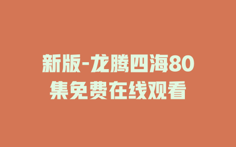 新版-龙腾四海80集免费在线观看