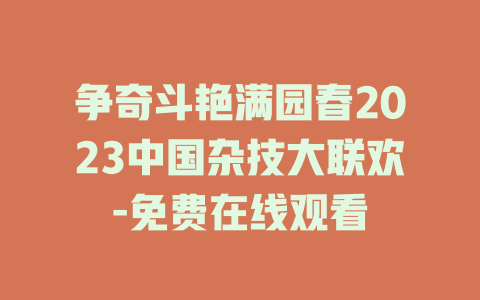 争奇斗艳满园春2023中国杂技大联欢-免费在线观看