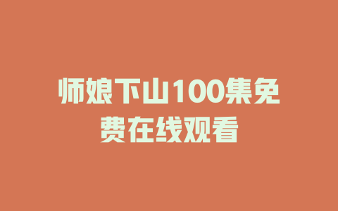 师娘下山100集免费在线观看