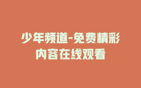 少年频道-免费精彩内容在线观看