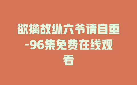 欲擒故纵六爷请自重-96集免费在线观看