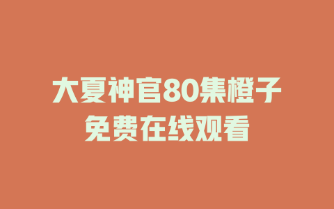 大夏神官80集橙子免费在线观看