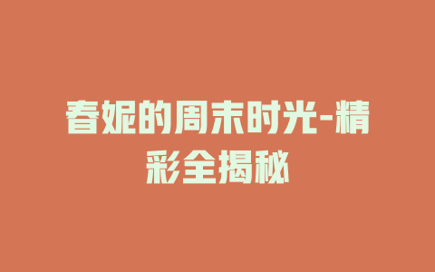春妮的周末时光-精彩全揭秘
