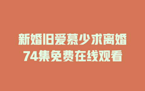 新婚旧爱慕少求离婚74集免费在线观看
