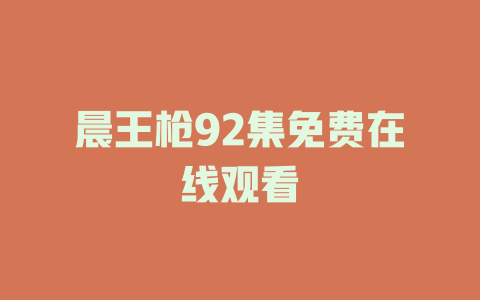 晨王枪92集免费在线观看