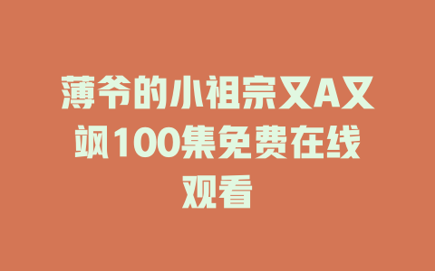 薄爷的小祖宗又A又飒100集免费在线观看