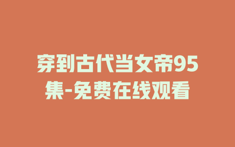 穿到古代当女帝95集-免费在线观看