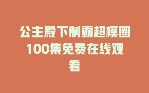 公主殿下制霸超模圈100集免费在线观看