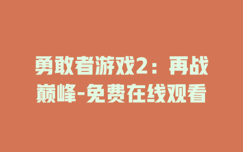 勇敢者游戏2：再战巅峰-免费在线观看