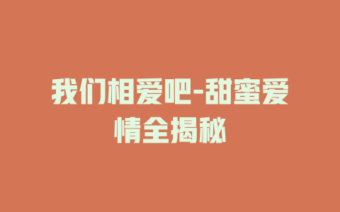 我们相爱吧-甜蜜爱情全揭秘