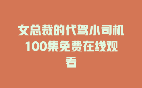 女总裁的代驾小司机100集免费在线观看