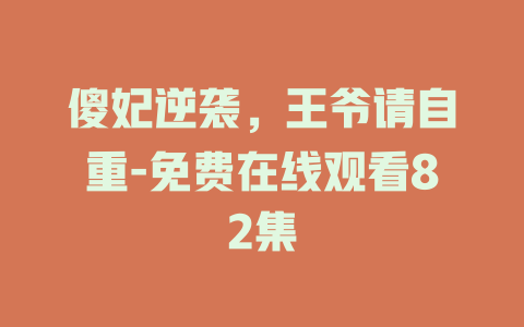 傻妃逆袭，王爷请自重-免费在线观看82集