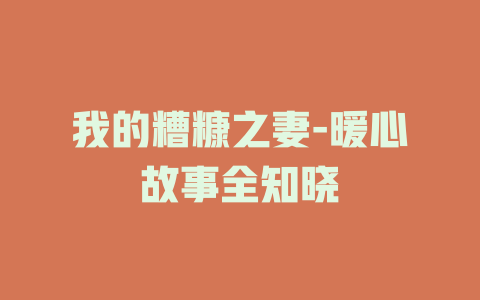 我的糟糠之妻-暖心故事全知晓