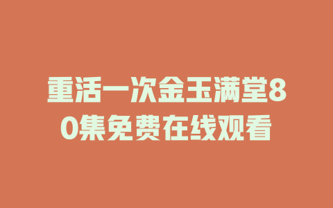 重活一次金玉满堂80集免费在线观看