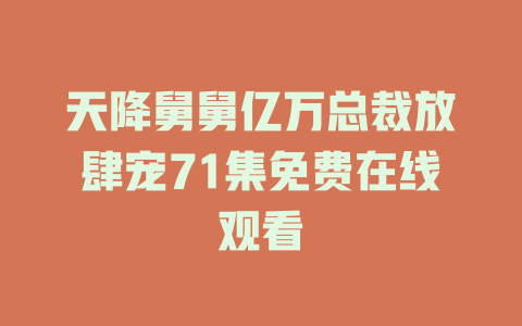 天降舅舅亿万总裁放肆宠71集免费在线观看