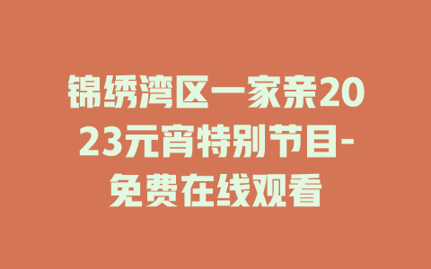 锦绣湾区一家亲2023元宵特别节目-免费在线观看