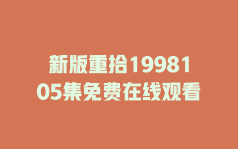 新版重拾1998105集免费在线观看