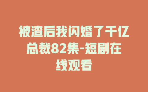 被渣后我闪婚了千亿总裁82集-短剧在线观看