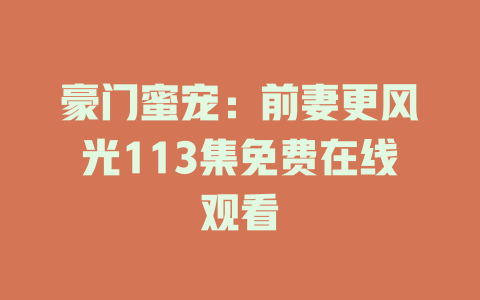 豪门蜜宠：前妻更风光113集免费在线观看