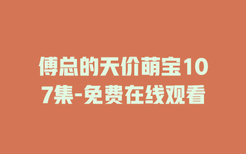 傅总的天价萌宝107集-免费在线观看