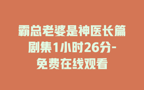 霸总老婆是神医长篇剧集1小时26分-免费在线观看