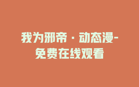 我为邪帝·动态漫-免费在线观看