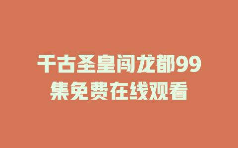 千古圣皇闯龙都99集免费在线观看
