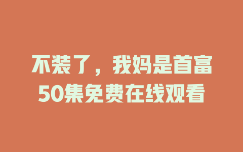 不装了，我妈是首富50集免费在线观看