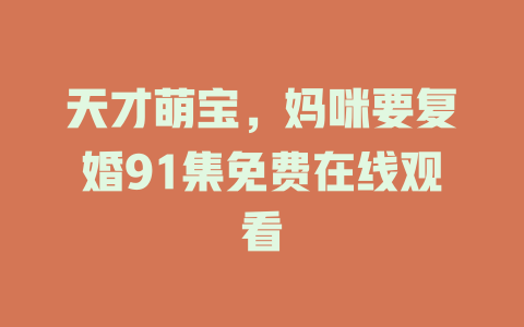 天才萌宝，妈咪要复婚91集免费在线观看